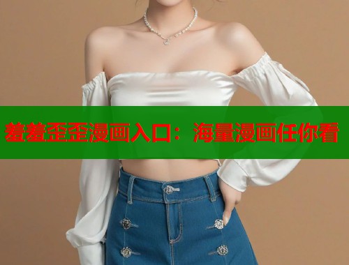 羞羞歪歪漫画入口：海量漫画任你看