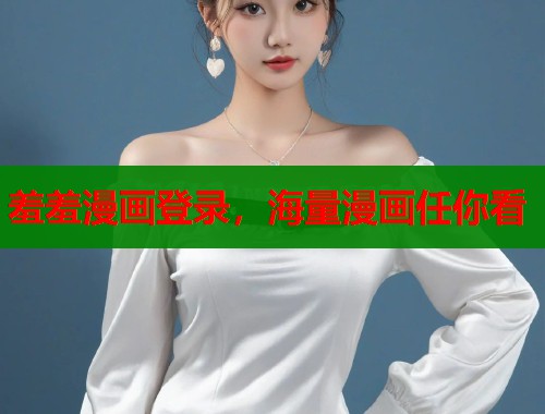 羞羞漫画登录，海量漫画任你看