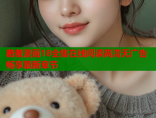 羞羞漫画18全集在线阅读高清无广告畅享最新章节