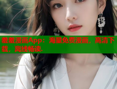 羞羞漫画App：海量免费漫画，高清下载，离线畅读.