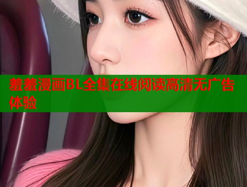 羞羞漫画BL全集在线阅读高清无广告体验