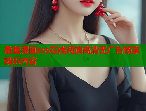 羞羞漫画sss在线阅读高清无广告畅享精彩内容