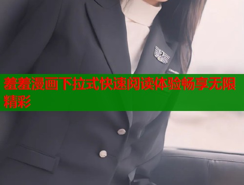 羞羞漫画下拉式快速阅读体验畅享无限精彩