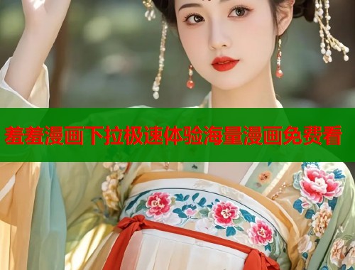 羞羞漫画下拉极速体验海量漫画免费看