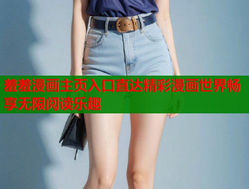 羞羞漫画主页入口直达精彩漫画世界畅享无限阅读乐趣
