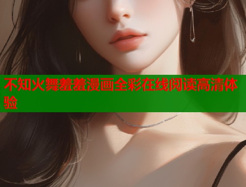 不知火舞羞羞漫画全彩在线阅读高清体验
