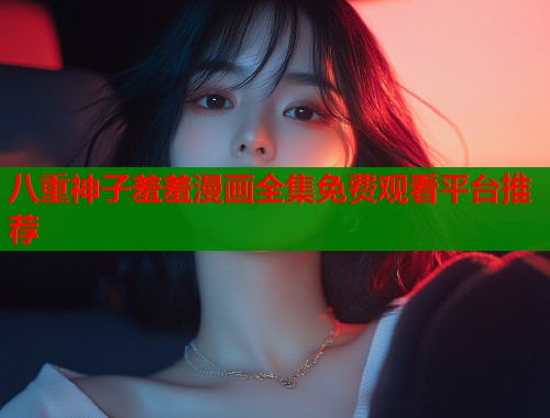 八重神子羞羞漫画全集免费观看平台推荐