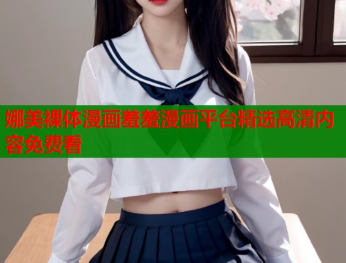 娜美裸体漫画羞羞漫画平台精选高清内容免费看