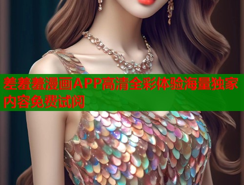 差羞羞漫画APP高清全彩体验海量独家内容免费试阅