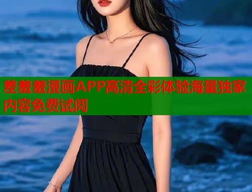 差羞羞漫画APP高清全彩体验海量独家内容免费试阅
