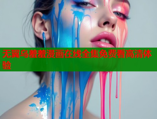 无翼乌羞羞漫画在线全集免费看高清体验