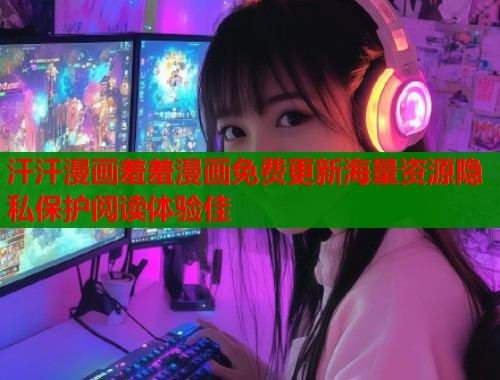 汗汗漫画羞羞漫画免费更新海量资源隐私保护阅读体验佳