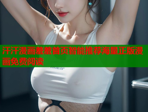 汗汗漫画羞羞首页智能推荐海量正版漫画免费阅读