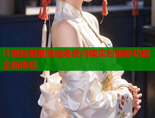 汗漫画羞羞漫画免费阅读实时更新功能全新体验