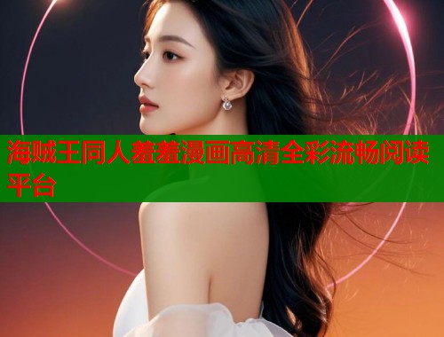 海贼王同人羞羞漫画高清全彩流畅阅读平台