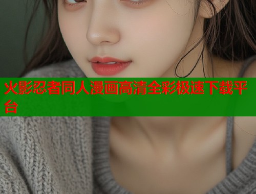 火影忍者同人漫画高清全彩极速下载平台
