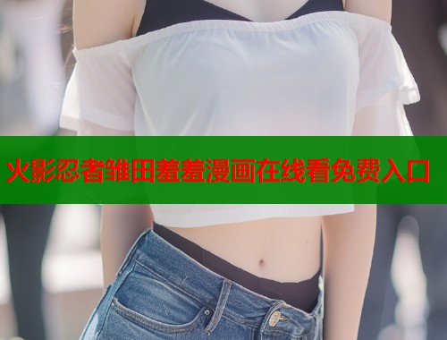 火影忍者雏田羞羞漫画在线看免费入口