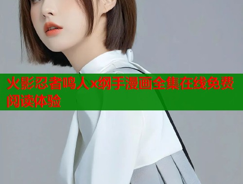 火影忍者鸣人x纲手漫画全集在线免费阅读体验