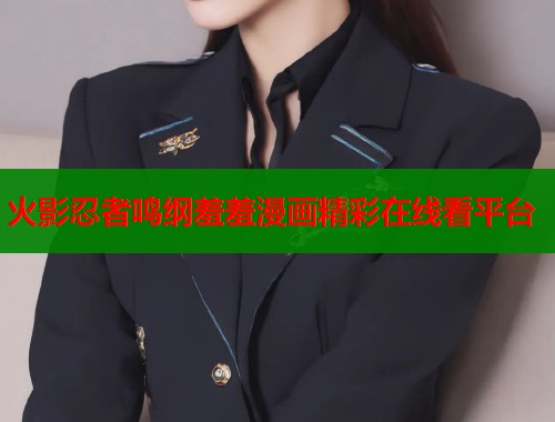 火影忍者鸣纲羞羞漫画精彩在线看平台