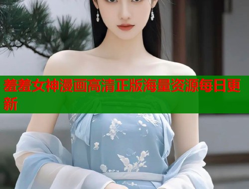 羞羞女神漫画高清正版海量资源每日更新