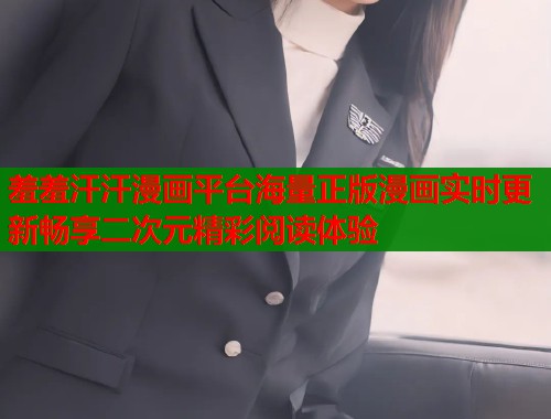 羞羞汗汗漫画平台海量正版漫画实时更新畅享二次元精彩阅读体验
