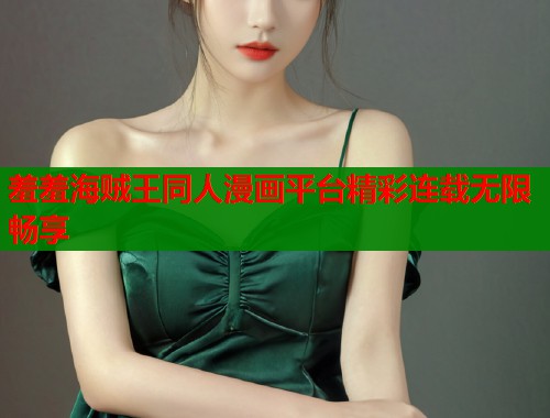 羞羞海贼王同人漫画平台精彩连载无限畅享
