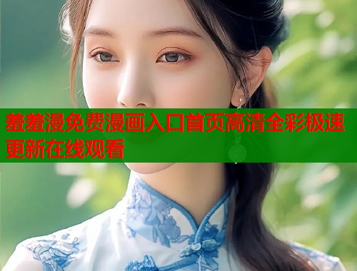 羞羞漫免费漫画入口首页高清全彩极速更新在线观看
