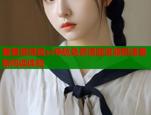 羞羞漫漫画ss导航免费漫画资源极速更新阅读体验