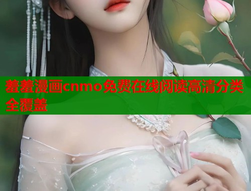 羞羞漫画cnmo免费在线阅读高清分类全覆盖