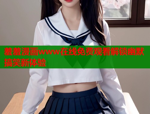 羞羞漫画www在线免费观看解锁幽默搞笑新体验
