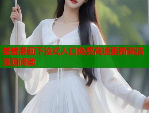 羞羞漫画下拉式入口免费高速更新高清漫画阅读