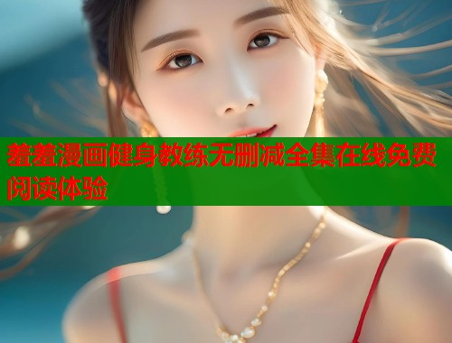 羞羞漫画健身教练无删减全集在线免费阅读体验