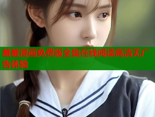 羞羞漫画免费版全集在线阅读高清无广告体验