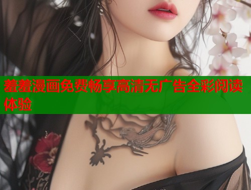 羞羞漫画免费畅享高清无广告全彩阅读体验