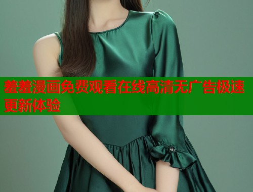 羞羞漫画免费观看在线高清无广告极速更新体验