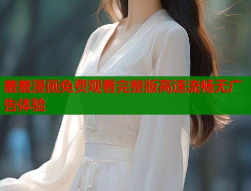 羞羞漫画免费观看完整版高速流畅无广告体验