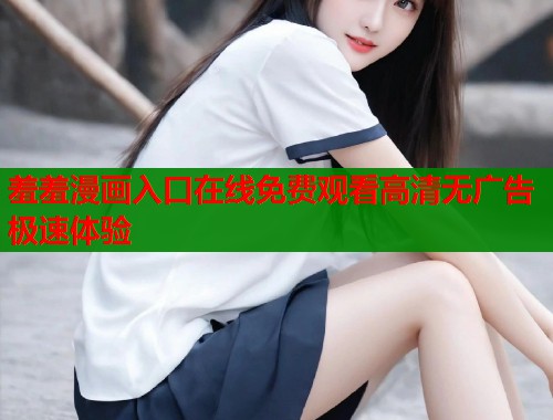 羞羞漫画入口在线免费观看高清无广告极速体验
