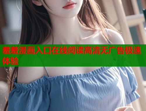 羞羞漫画入口在线阅读高清无广告极速体验