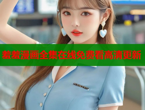 羞羞漫画全集在线免费看高清更新