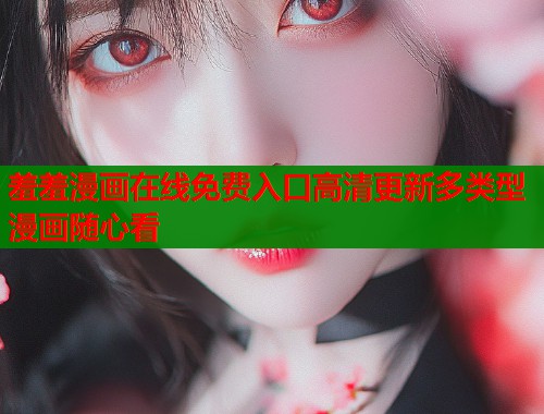 羞羞漫画在线免费入口高清更新多类型漫画随心看