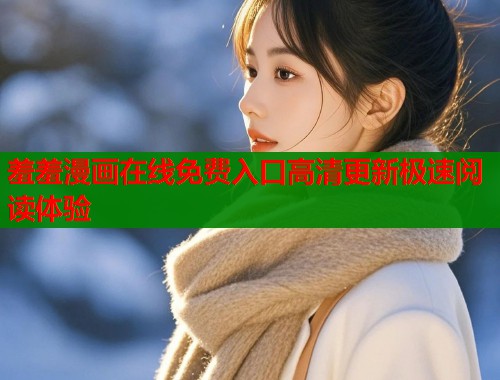 羞羞漫画在线免费入口高清更新极速阅读体验