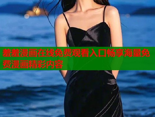 羞羞漫画在线免费观看入口畅享海量免费漫画精彩内容