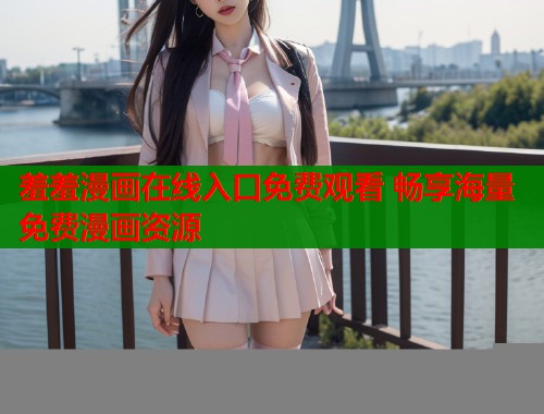 羞羞漫画在线入口免费观看 畅享海量免费漫画资源