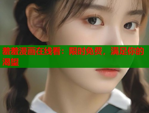 羞羞漫画在线看：限时免费，满足你的渴望