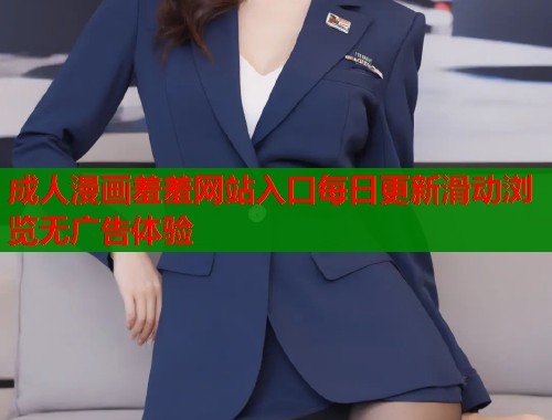 成人漫画羞羞网站入口每日更新滑动浏览无广告体验