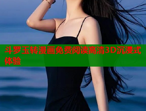 斗罗玉转漫画免费阅读高清3D沉浸式体验