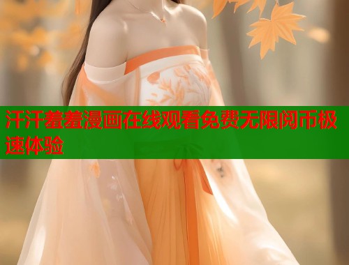 汗汗羞羞漫画在线观看免费无限阅币极速体验