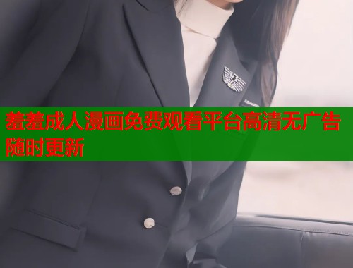 羞羞成人漫画免费观看平台高清无广告随时更新