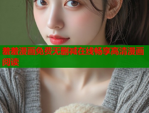 羞羞漫画免费无删减在线畅享高清漫画阅读