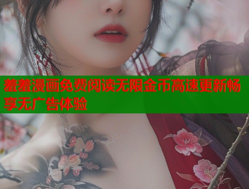 羞羞漫画免费阅读无限金币高速更新畅享无广告体验